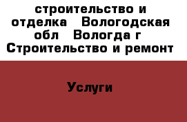 строительство и отделка - Вологодская обл., Вологда г. Строительство и ремонт » Услуги   . Вологодская обл.,Вологда г.